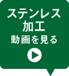 ステンレス加工 動画を見る